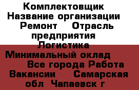 Комплектовщик › Название организации ­ Ремонт  › Отрасль предприятия ­ Логистика › Минимальный оклад ­ 20 000 - Все города Работа » Вакансии   . Самарская обл.,Чапаевск г.